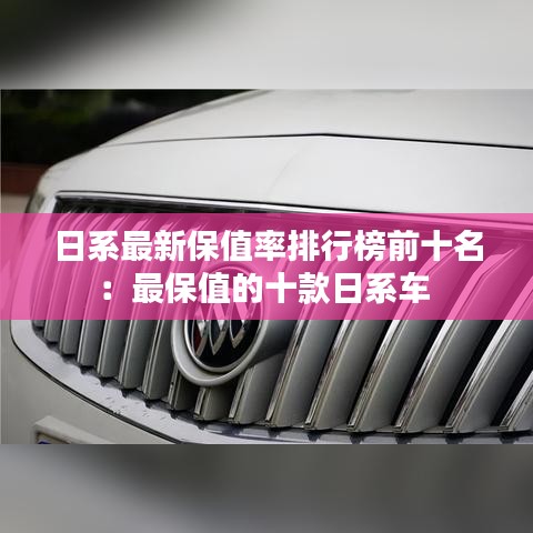 日系最新保值率排行榜前十名：最保值的十款日系车 