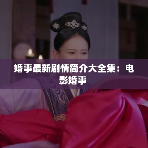 婚事最新剧情简介大全集：电影婚事 