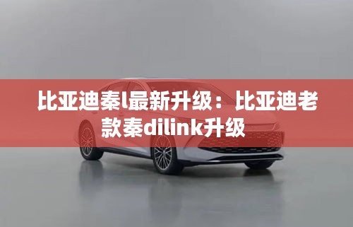 比亚迪秦l最新升级：比亚迪老款秦dilink升级 