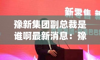 豫新集团副总裁是谁啊最新消息：豫新置业有限公司 