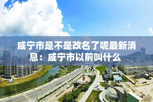 咸宁市是不是改名了呢最新消息：咸宁市以前叫什么 