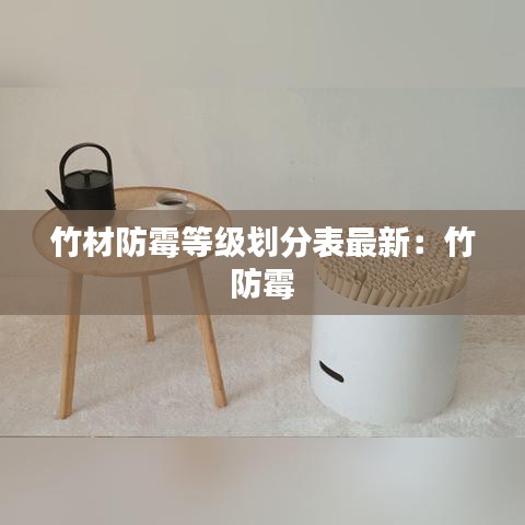 竹材防霉等级划分表最新：竹 防霉 