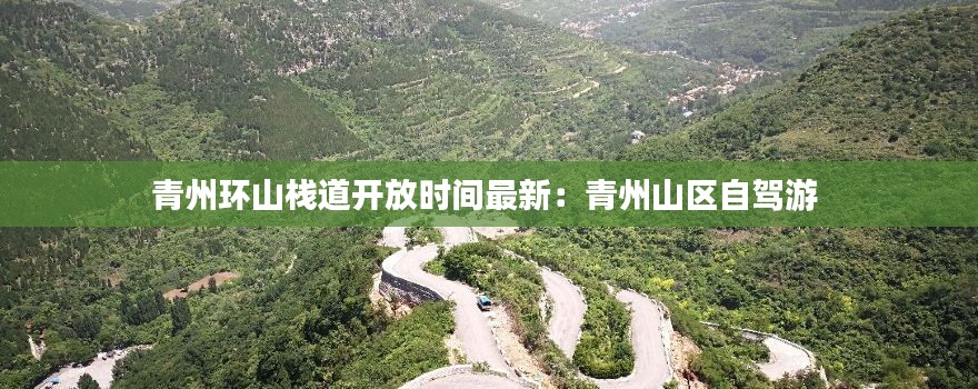 青州环山栈道开放时间最新：青州山区自驾游 