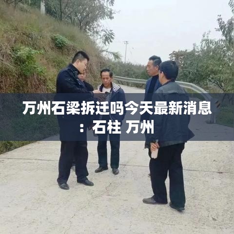 万州石梁拆迁吗今天最新消息：石柱 万州 