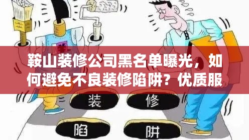 鞍山装修公司黑名单曝光，如何避免不良装修陷阱？优质服务商选择指南