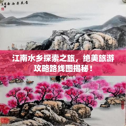 江南水乡探索之旅，绝美旅游攻略路线图揭秘！