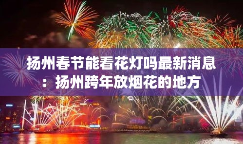 扬州春节能看花灯吗最新消息：扬州跨年放烟花的地方 