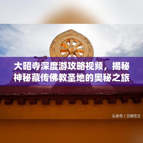 大昭寺深度游攻略视频，揭秘神秘藏传佛教圣地的奥秘之旅