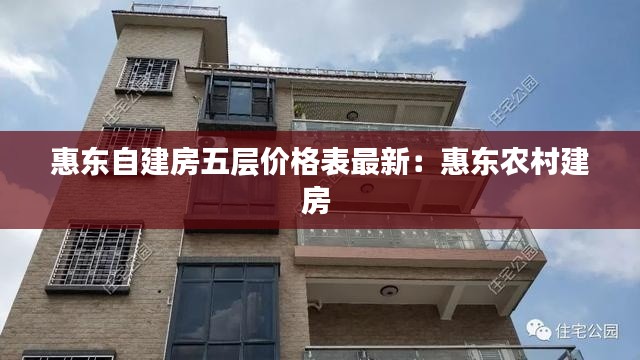 惠东自建房五层价格表最新：惠东农村建房 