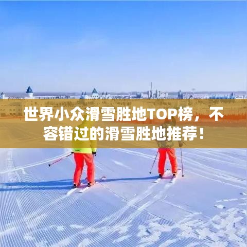 世界小众滑雪胜地TOP榜，不容错过的滑雪胜地推荐！