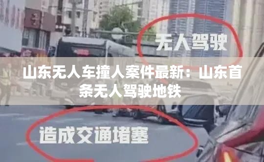 山东无人车撞人案件最新：山东首条无人驾驶地铁 