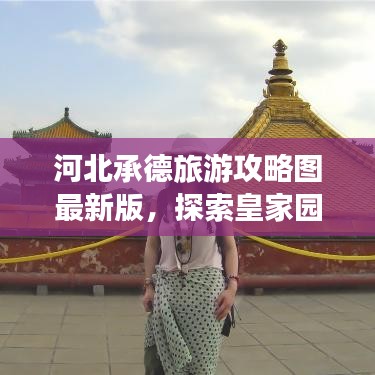 河北承德旅游攻略图最新版，探索皇家园林的独特魅力