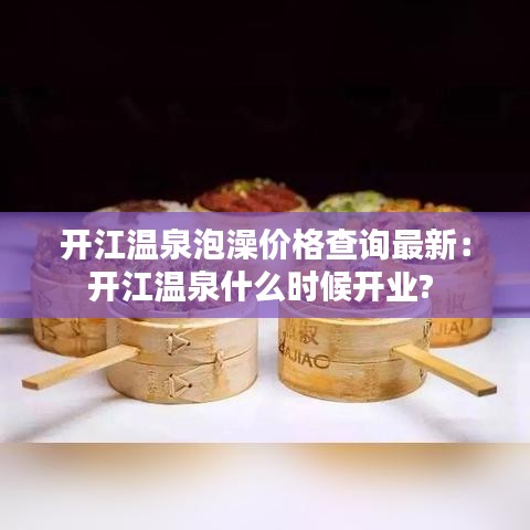 开江温泉泡澡价格查询最新：开江温泉什么时候开业? 