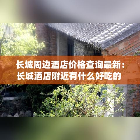 长城周边酒店价格查询最新：长城酒店附近有什么好吃的 