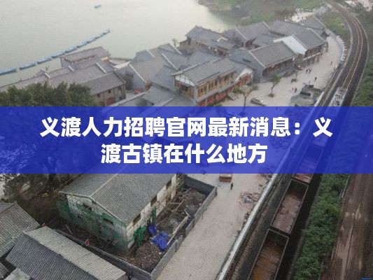 义渡人力招聘官网最新消息：义渡古镇在什么地方 