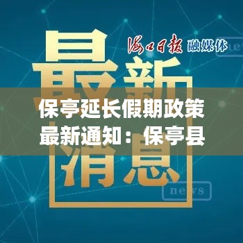 保亭延长假期政策最新通知：保亭县新政新闻今日 