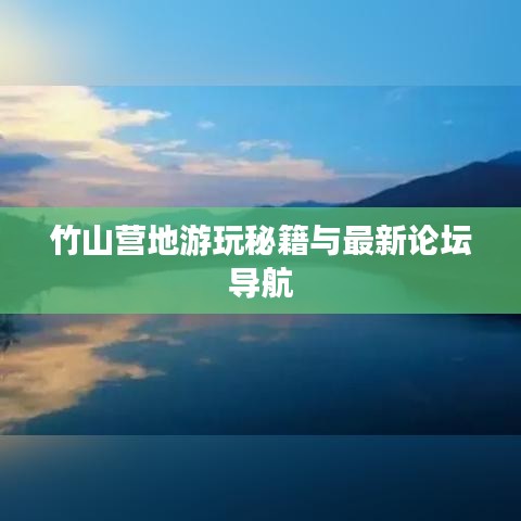 竹山营地游玩秘籍与最新论坛导航