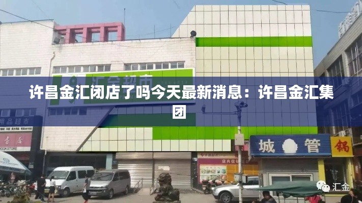 许昌金汇闭店了吗今天最新消息：许昌金汇集团 