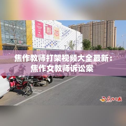 焦作教师打架视频大全最新：焦作女教师诉讼案 