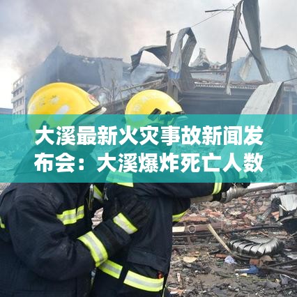 大溪最新火灾事故新闻发布会：大溪爆炸死亡人数 