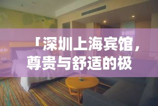 「深圳上海宾馆，尊贵与舒适的极致体验，百度热荐必选之地」