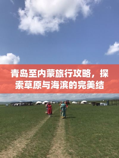 青岛至内蒙旅行攻略，探索草原与海滨的完美结合