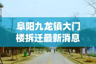 阜阳九龙镇大门楼拆迁最新消息：安徽省阜阳市九龙镇政府网站 