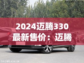 2024迈腾330最新售价：迈腾202款报价及图片330豪华版 