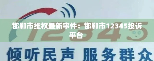 邯郸市维权最新事件：邯郸市12345投诉平台 