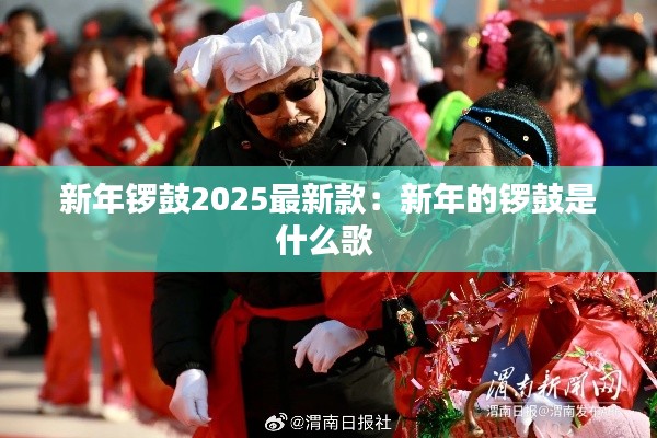 新年锣鼓2025最新款：新年的锣鼓是什么歌 