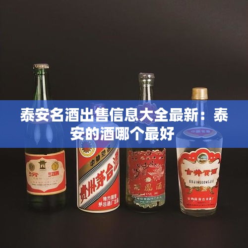 泰安名酒出售信息大全最新：泰安的酒哪个最好 