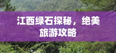 江西绿石探秘，绝美旅游攻略