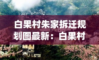 白果村朱家拆迁规划图最新：白果村旅游攻略 