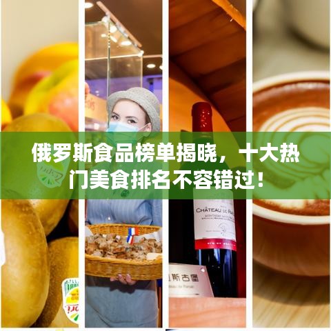 俄罗斯食品榜单揭晓，十大热门美食排名不容错过！