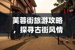 芙蓉街旅游攻略，探寻古街风情，感受历史韵味