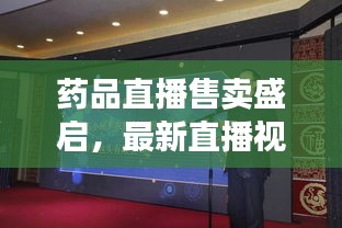 药品直播售卖盛启，最新直播视频引领购药新时代