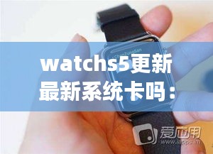 watchs5更新最新系统卡吗：watch5升级os8 