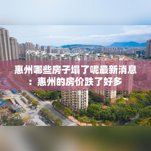 惠州哪些房子塌了呢最新消息：惠州的房价跌了好多 