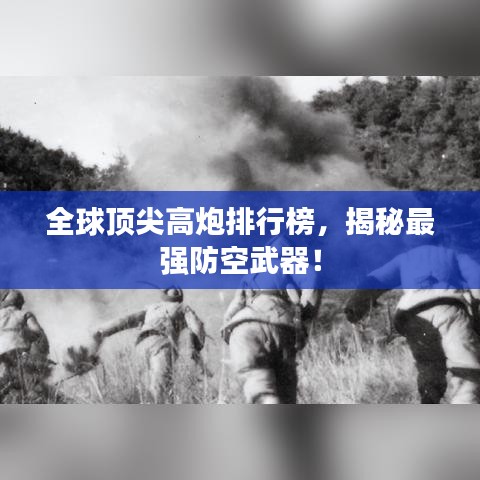 全球顶尖高炮排行榜，揭秘最强防空武器！