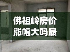 佛祖岭房价涨幅大吗最新消息：佛祖岭房子为什么便宜 