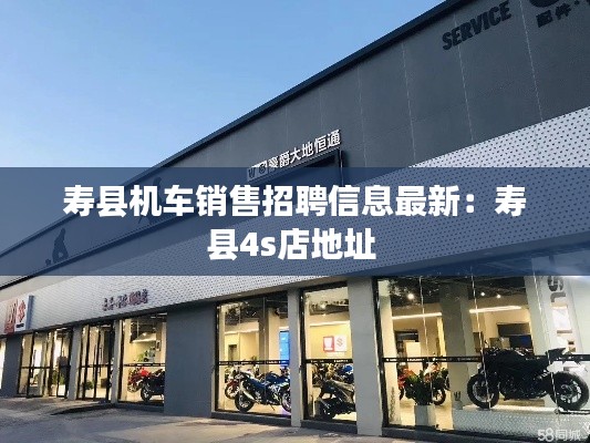 寿县机车销售招聘信息最新：寿县4s店地址 