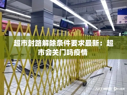 超市封路解除条件要求最新：超市会关门吗疫情 