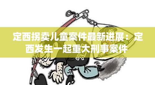 定西拐卖儿童案件最新进展：定西发生一起重大刑事案件 