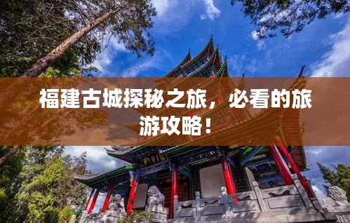 福建古城探秘之旅，必看的旅游攻略！