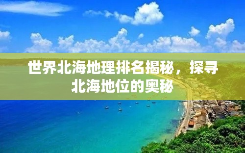 世界北海地理排名揭秘，探寻北海地位的奥秘