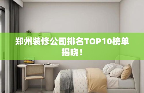 郑州装修公司排名TOP10榜单揭晓！