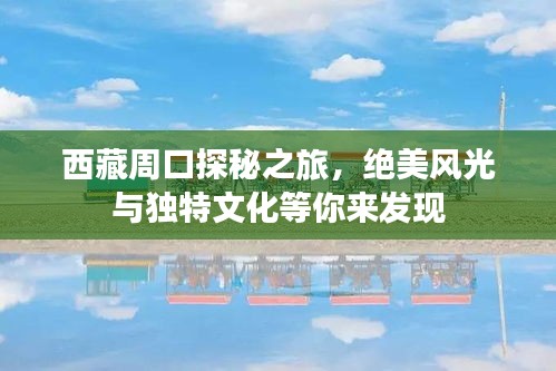 西藏周口探秘之旅，绝美风光与独特文化等你来发现