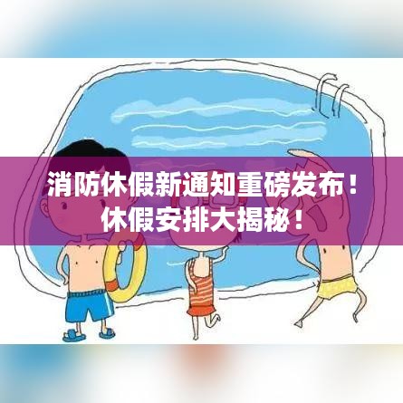 消防休假新通知重磅发布！休假安排大揭秘！