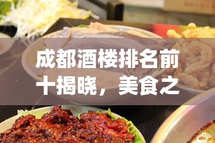 成都酒楼排名前十揭晓，美食之旅的终极目的地！