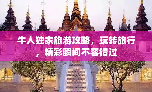 牛人独家旅游攻略，玩转旅行，精彩瞬间不容错过